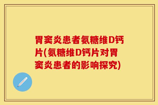 胃窦炎患者氨糖维D钙片(氨糖维D钙片对胃窦炎患者的影响探究)