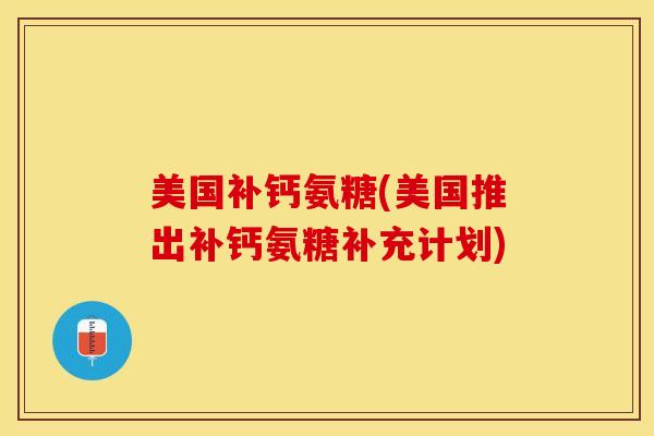 美国补钙氨糖(美国推出补钙氨糖补充计划)