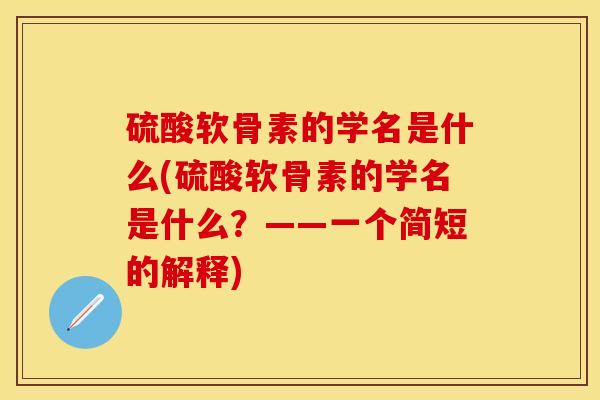 硫酸软骨素的学名是什么(硫酸软骨素的学名是什么？——一个简短的解释)