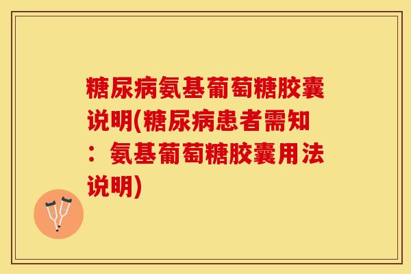糖尿病氨基葡萄糖胶囊说明(糖尿病患者需知：氨基葡萄糖胶囊用法说明)
