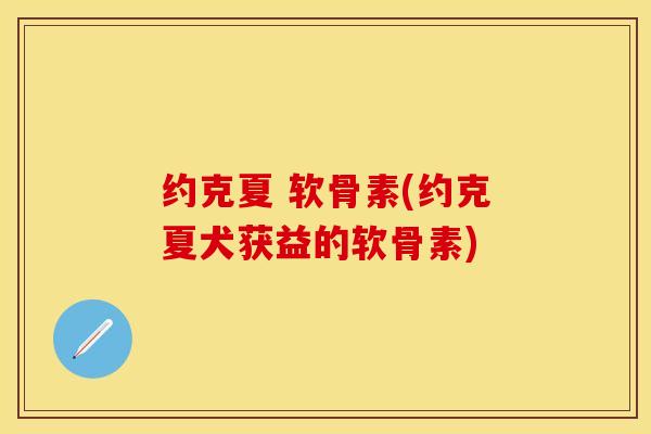 约克夏 软骨素(约克夏犬获益的软骨素)
