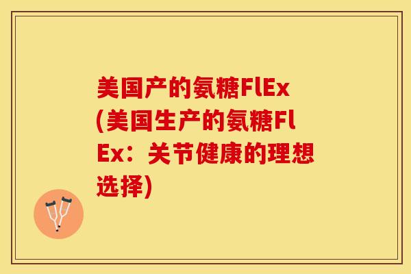 美国产的氨糖FlEx(美国生产的氨糖FlEx：关节健康的理想选择)
