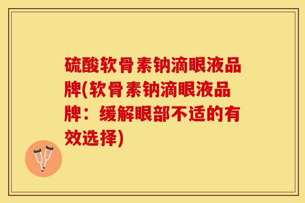 硫酸软骨素钠滴眼液品牌(软骨素钠滴眼液品牌：缓解眼部不适的有效选择)