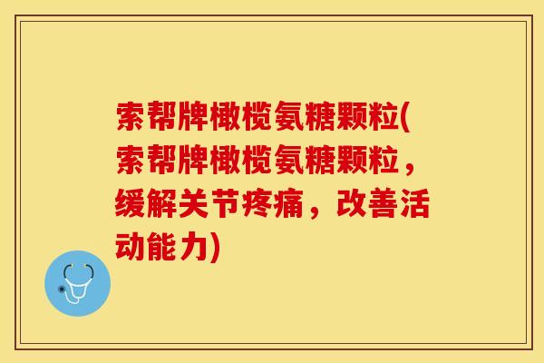 索帮牌橄榄氨糖颗粒(索帮牌橄榄氨糖颗粒，缓解关节疼痛，改善活动能力)