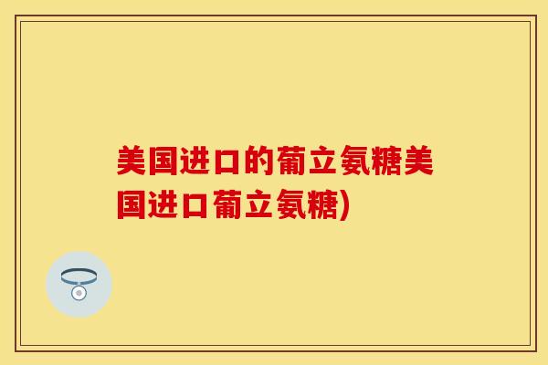 美国进口的葡立氨糖美国进口葡立氨糖)