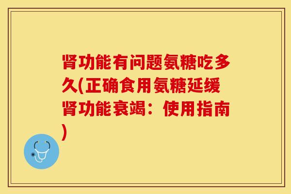 肾功能有问题氨糖吃多久(正确食用氨糖延缓肾功能衰竭：使用指南)-第1张图片-关节保镖