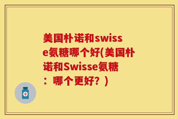 美国朴诺和swisse氨糖哪个好(美国朴诺和Swisse氨糖：哪个更好？)