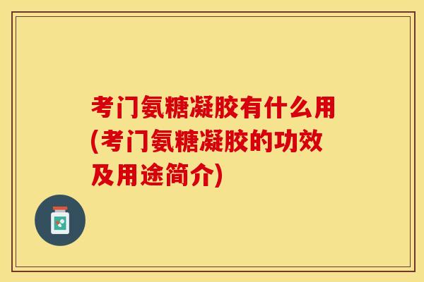 考门氨糖凝胶有什么用(考门氨糖凝胶的功效及用途简介)