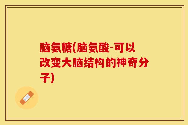 脑氨糖(脑氨酸-可以改变大脑结构的神奇分子)