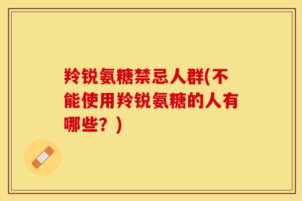 羚锐氨糖禁忌人群(不能使用羚锐氨糖的人有哪些？)