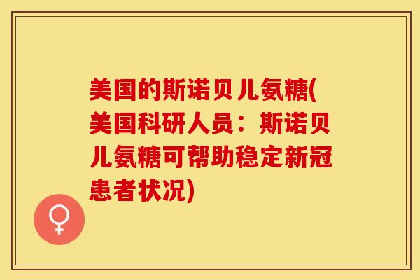 美国的斯诺贝儿氨糖(美国科研人员：斯诺贝儿氨糖可帮助稳定新冠患者状况)
