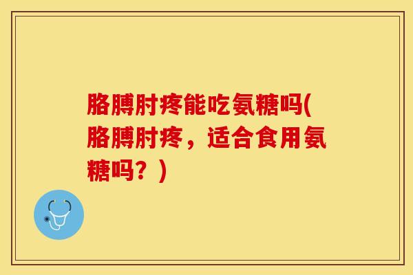 胳膊肘疼能吃氨糖吗(胳膊肘疼，适合食用氨糖吗？)