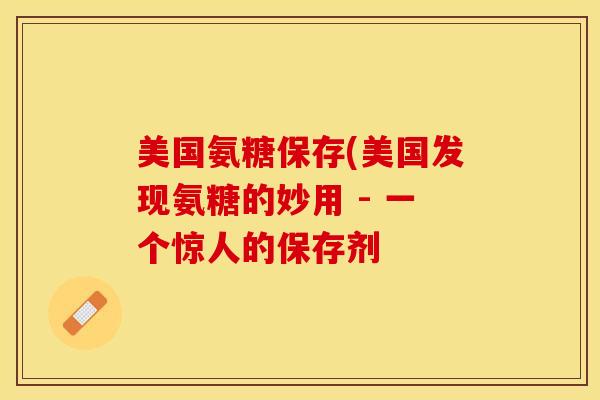 美国氨糖保存(美国发现氨糖的妙用 - 一个惊人的保存剂