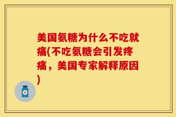 美国氨糖为什么不吃就痛(不吃氨糖会引发疼痛，美国专家解释原因)-第1张图片-关节保镖