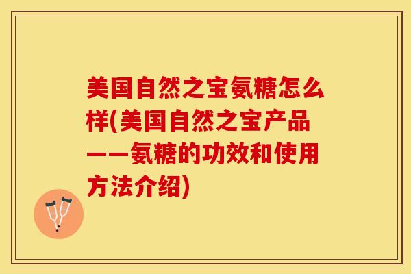 美国自然之宝氨糖怎么样(美国自然之宝产品——氨糖的功效和使用方法介绍)