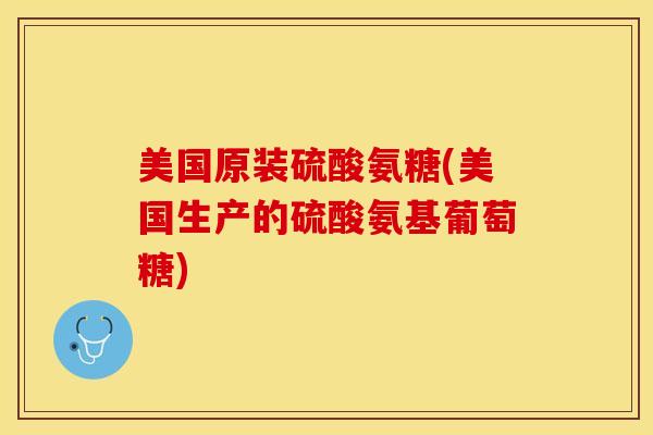 美国原装硫酸氨糖(美国生产的硫酸氨基葡萄糖)-第1张图片-关节保镖 美国原装硫酸氨糖(美国生产的硫酸氨基葡萄糖)-第1张图片-关节保镖