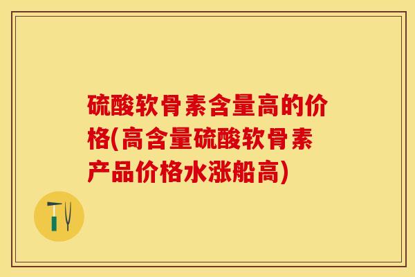 硫酸软骨素含量高的价格(高含量硫酸软骨素产品价格水涨船高)