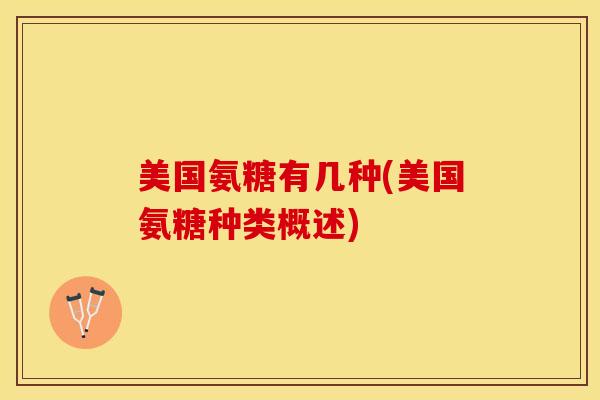 美国氨糖有几种(美国氨糖种类概述)