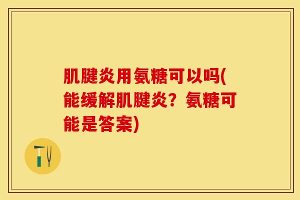 肌腱炎用氨糖可以吗(能缓解肌腱炎？氨糖可能是答案)