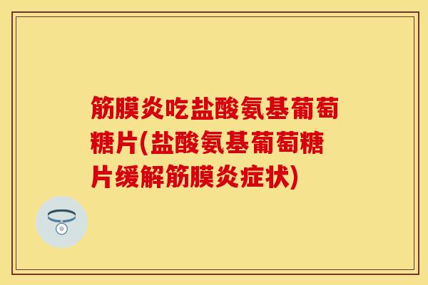 筋膜炎吃盐酸氨基葡萄糖片(盐酸氨基葡萄糖片缓解筋膜炎症状)