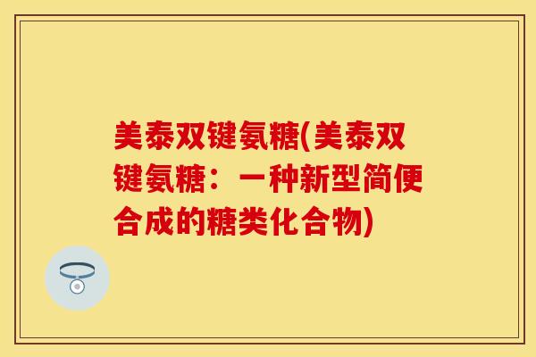 美泰双键氨糖(美泰双键氨糖：一种新型简便合成的糖类化合物)