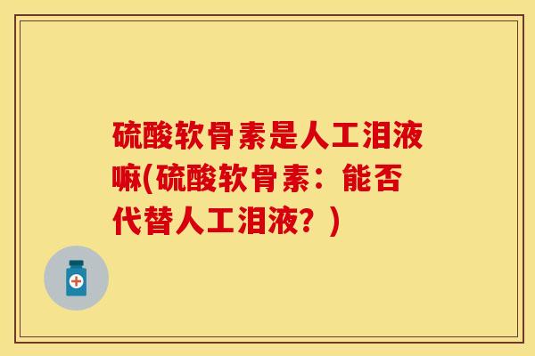 硫酸软骨素是人工泪液嘛(硫酸软骨素：能否代替人工泪液？)
