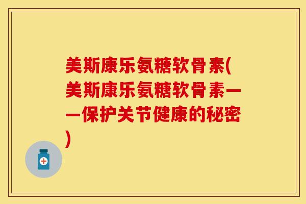 美斯康乐氨糖软骨素(美斯康乐氨糖软骨素——保护关节健康的秘密)