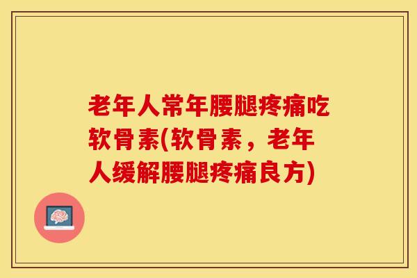 老年人常年腰腿疼痛吃软骨素(软骨素,老年人缓解腰腿疼痛良方)-第1张图片-关节保镖 老年人常年腰腿疼痛吃软骨素(软骨素,老年人缓解腰腿疼痛良方)-第1张图片-关节保镖
