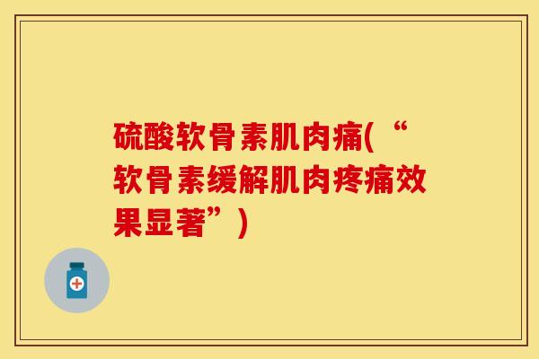 硫酸软骨素肌肉痛(“软骨素缓解肌肉疼痛效果显著”)
