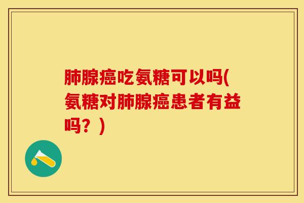 肺腺癌吃氨糖可以吗(氨糖对肺腺癌患者有益吗？)