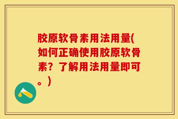 胶原软骨素用法用量(如何正确使用胶原软骨素？了解用法用量即可。)