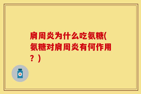 肩周炎为什么吃氨糖(氨糖对肩周炎有何作用？)