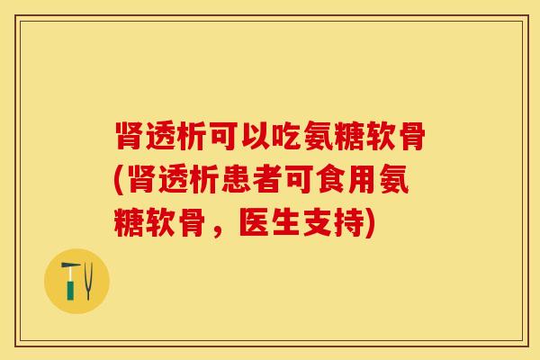 肾透析可以吃氨糖软骨(肾透析患者可食用氨糖软骨，医生支持)
