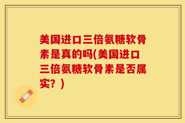美国进口三倍氨糖软骨素是真的吗(美国进口三倍氨糖软骨素是否属实？)