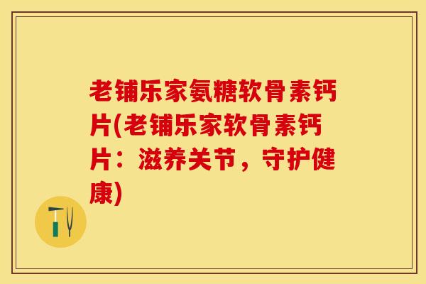 老铺乐家氨糖软骨素钙片(老铺乐家软骨素钙片：滋养关节，守护健康)