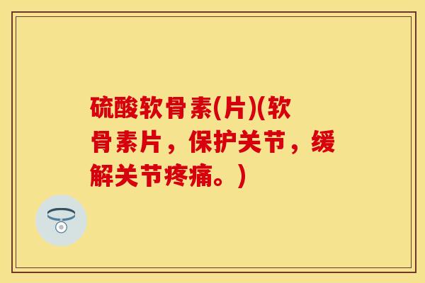 硫酸软骨素(片)(软骨素片，保护关节，缓解关节疼痛。)