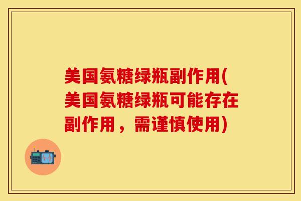 美国氨糖绿瓶副作用(美国氨糖绿瓶可能存在副作用，需谨慎使用)