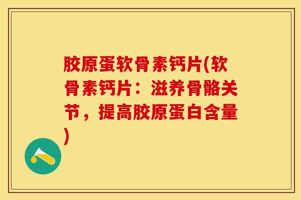 胶原蛋软骨素钙片(软骨素钙片：滋养骨骼关节，提高胶原蛋白含量)