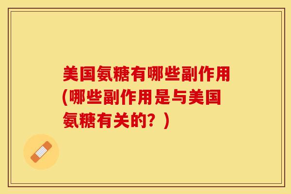 美国氨糖有哪些副作用(哪些副作用是与美国氨糖有关的？)