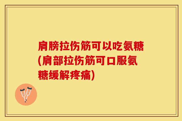 肩膀拉伤筋可以吃氨糖(肩部拉伤筋可口服氨糖缓解疼痛)