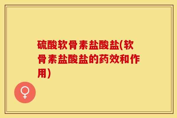 硫酸软骨素盐酸盐(软骨素盐酸盐的药效和作用)