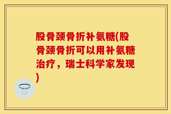 股骨颈骨折补氨糖(股骨颈骨折可以用补氨糖治疗，瑞士科学家发现)