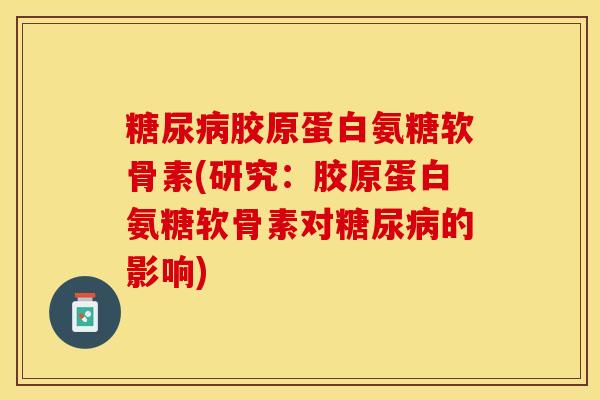 糖尿病胶原蛋白氨糖软骨素(研究：胶原蛋白氨糖软骨素对糖尿病的影响)
