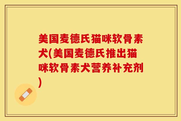 美国麦德氏猫咪软骨素犬(美国麦德氏推出猫咪软骨素犬营养补充剂)