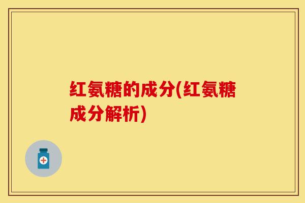 红氨糖的成分(红氨糖成分解析)