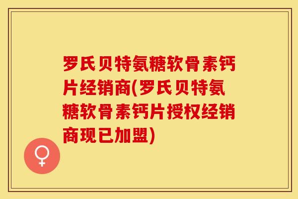 罗氏贝特氨糖软骨素钙片经销商(罗氏贝特氨糖软骨素钙片授权经销商现已加盟)