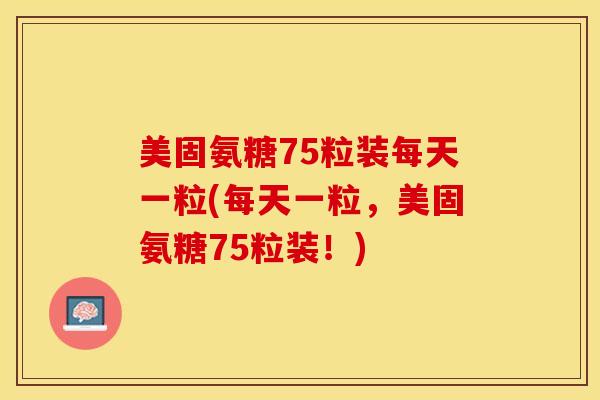 美固氨糖75粒装每天一粒(每天一粒，美固氨糖75粒装！)