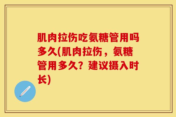 肌肉拉伤吃氨糖管用吗多久(肌肉拉伤，氨糖管用多久？建议摄入时长)-第1张图片-关节保镖