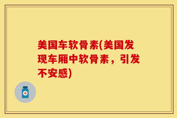 美国车软骨素(美国发现车厢中软骨素，引发不安感)