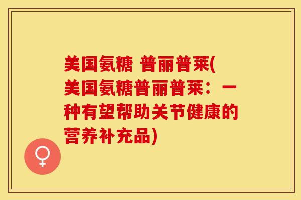 美国氨糖 普丽普莱(美国氨糖普丽普莱：一种有望帮助关节健康的营养补充品)